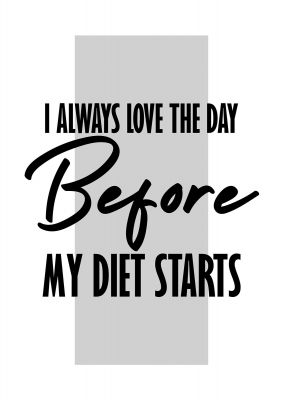 An unframed print of i always love the day before my diet starts funny slogans in typography in white and black accent colour