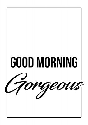 An unframed print of good morning gorgeous quote in typography in white and black accent colour