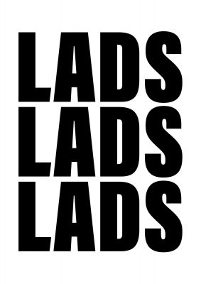 An unframed print of lads lads lads funny slogans in typography in white and black accent colour