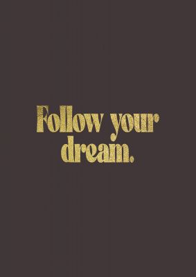 An unframed print of gold inspirational follow your dreams quote in typography in brown and black accent colour