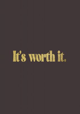 An unframed print of gold inspirational its worth it quote in typography in brown and black accent colour