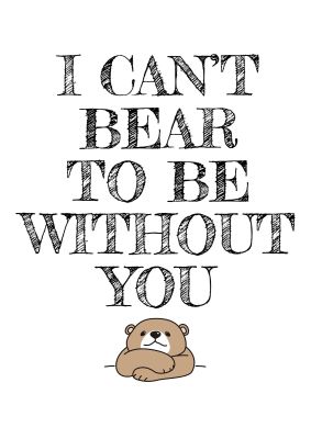 An unframed print of i cant bear to be without you funny slogans in typography in white and black accent colour