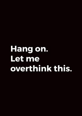 An unframed print of hang on let me overthink funny slogans in typography in black and white accent colour