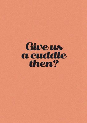 An unframed print of give us a cuddle peach funny slogans in typography in orange and black accent colour