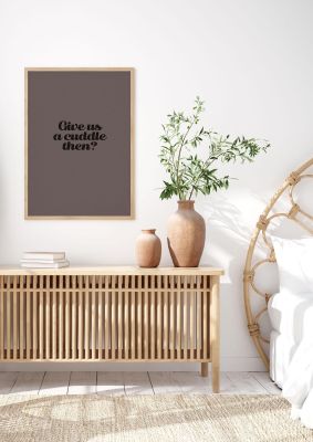 An unframed print of give us a cuddle greyscale funny slogans in typography in brown and black accent colour